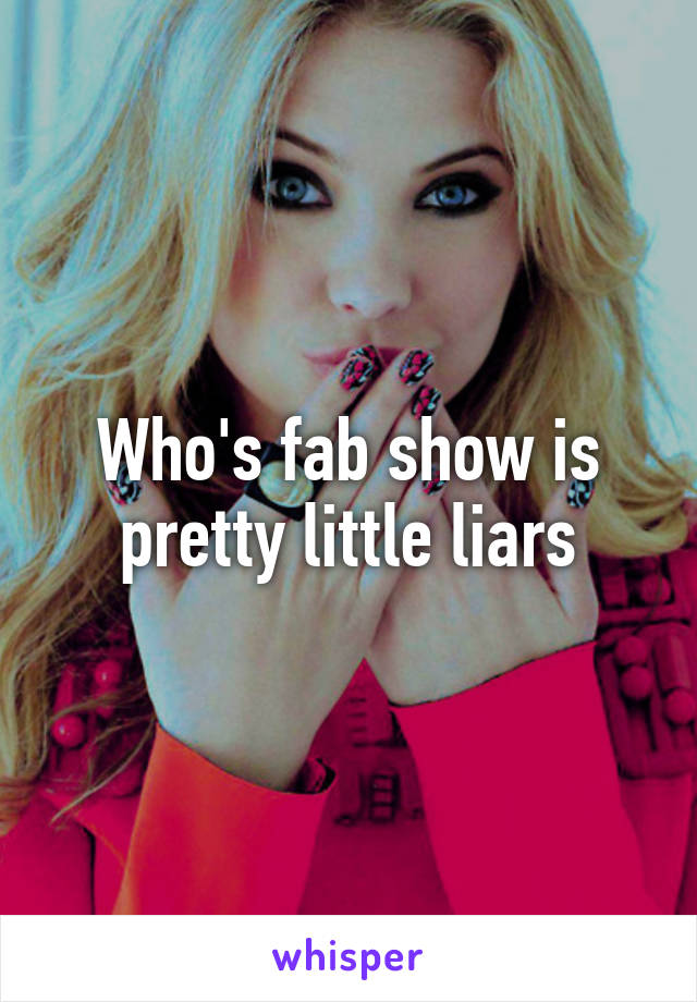 Who's fab show is pretty little liars