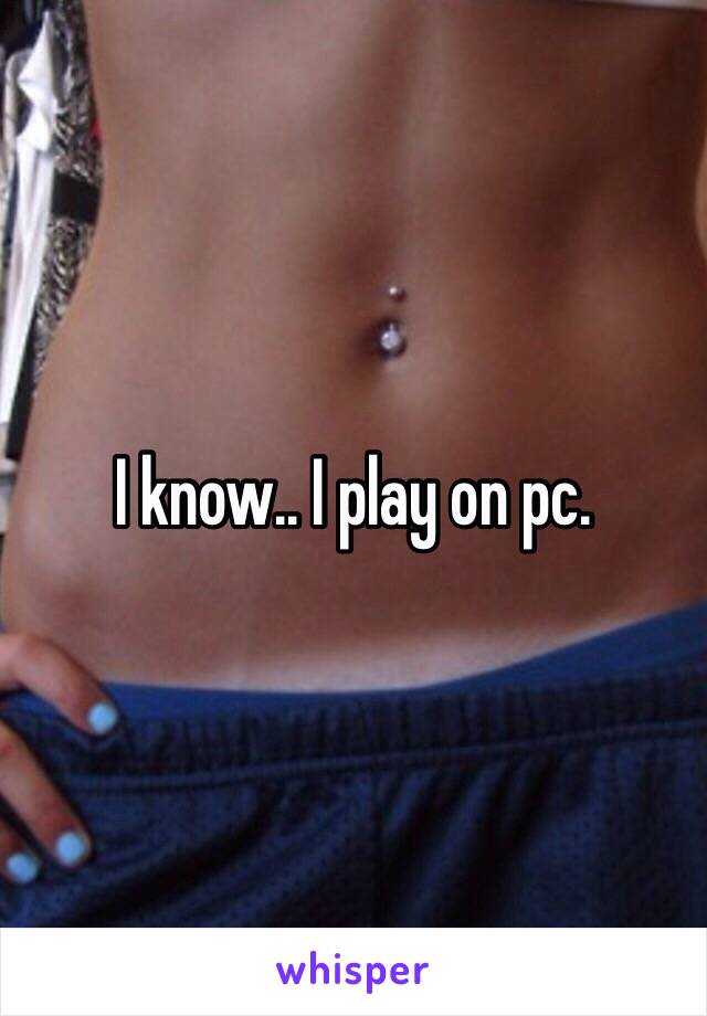 I know.. I play on pc.