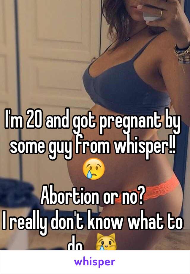 I'm 20 and got pregnant by some guy from whisper!! 😢
Abortion or no?
I really don't know what to do...😿