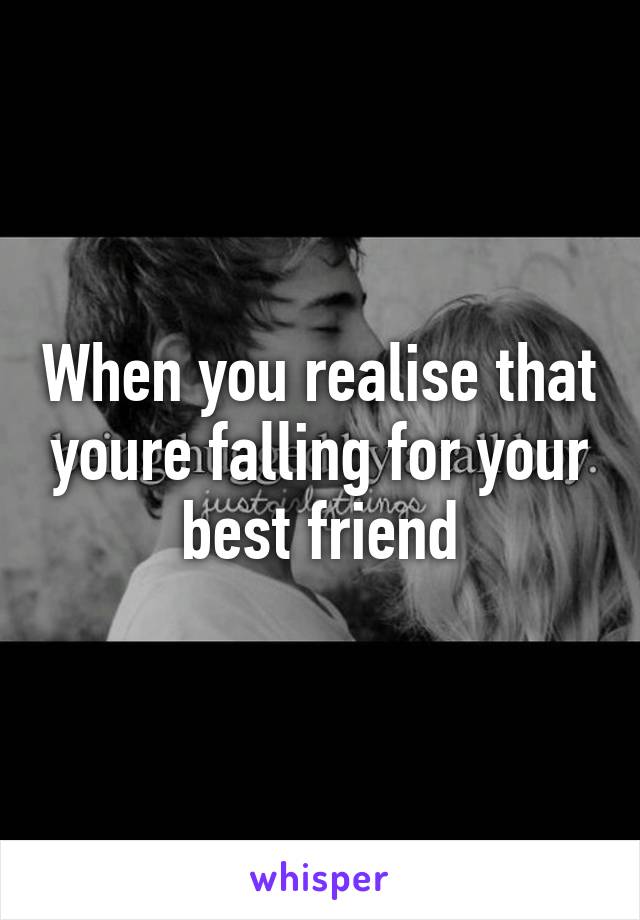 When you realise that youre falling for your best friend