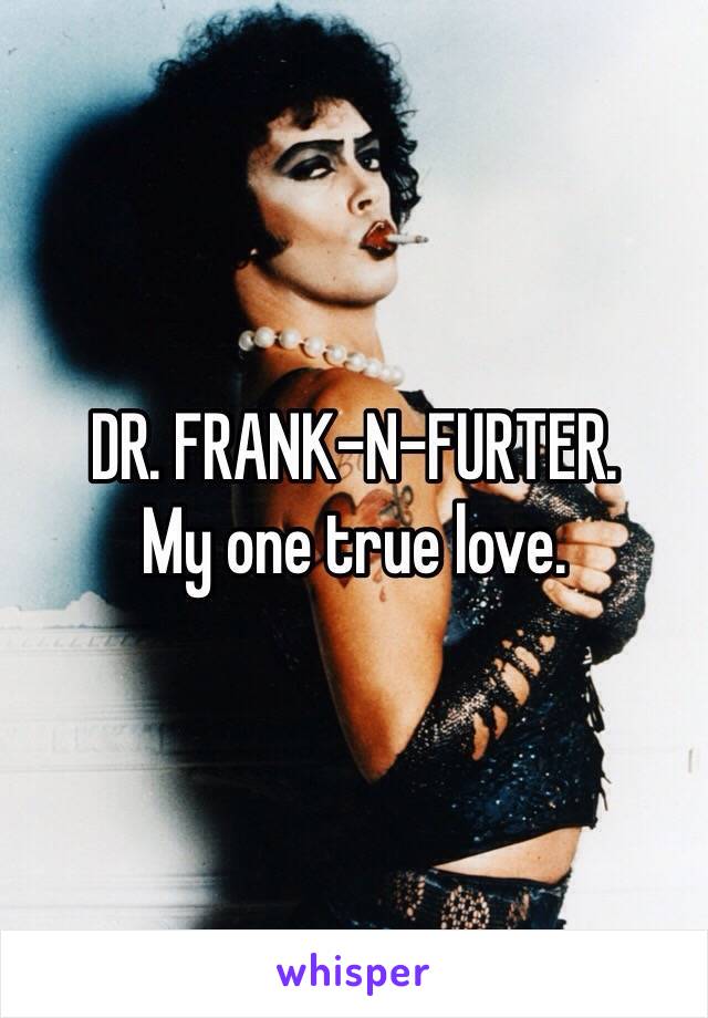 DR. FRANK-N-FURTER.
My one true love. 