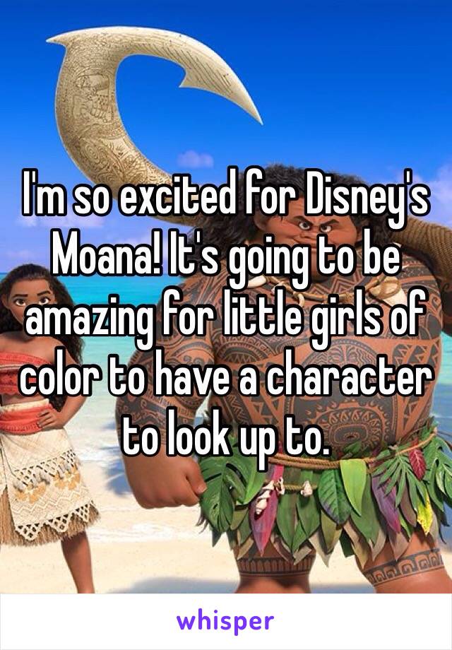 I'm so excited for Disney's Moana! It's going to be amazing for little girls of color to have a character to look up to. 