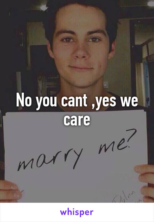 No you cant ,yes we care