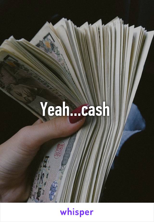 Yeah...cash 