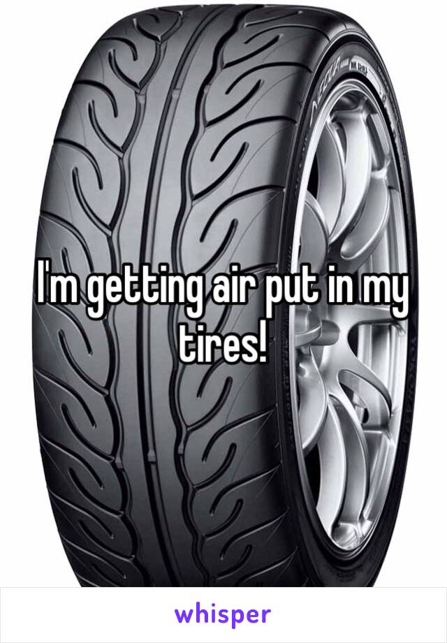 I'm getting air put in my tires!