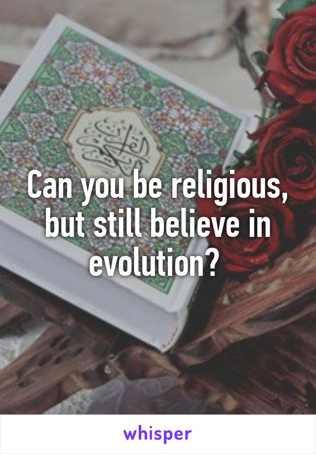 Can you be religious, but still believe in evolution? 