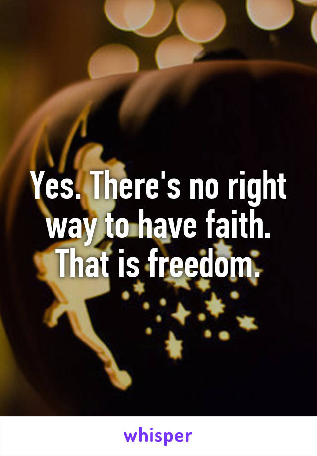 Yes. There's no right way to have faith. That is freedom.