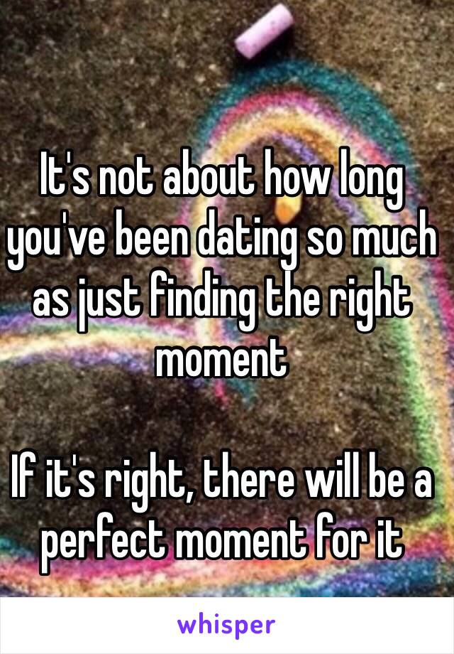 It's not about how long you've been dating so much as just finding the right moment 

If it's right, there will be a perfect moment for it 