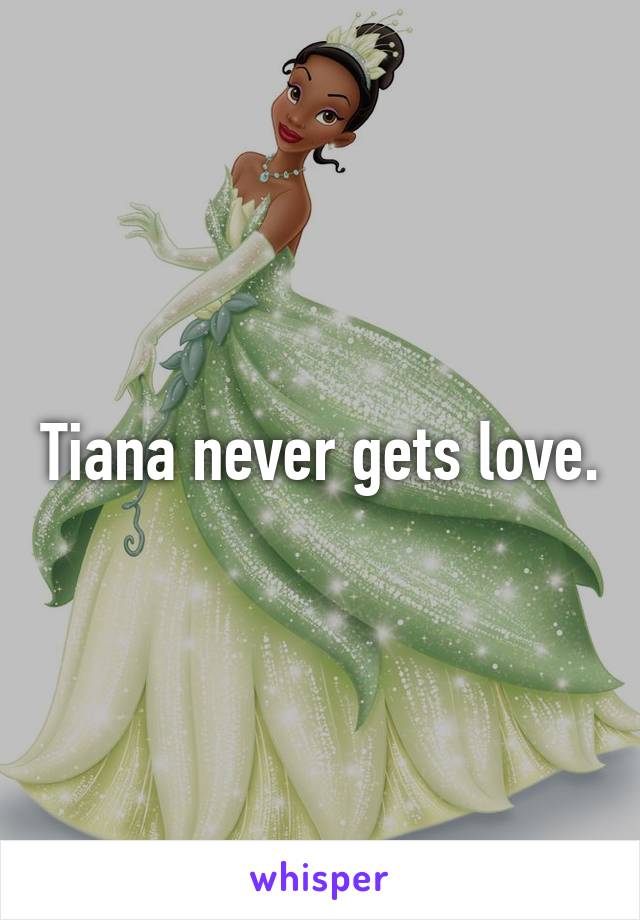 Tiana never gets love.