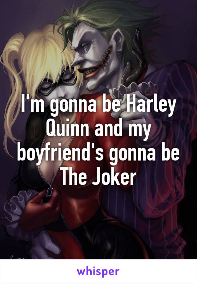 I'm gonna be Harley Quinn and my boyfriend's gonna be The Joker