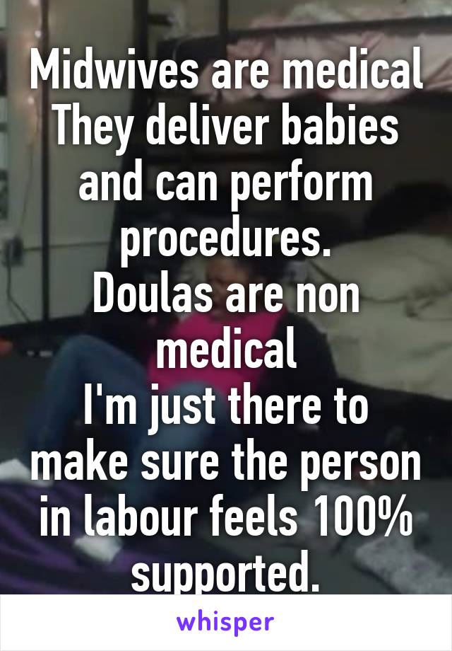 Midwives are medical
They deliver babies and can perform procedures.
Doulas are non medical
I'm just there to make sure the person in labour feels 100% supported.