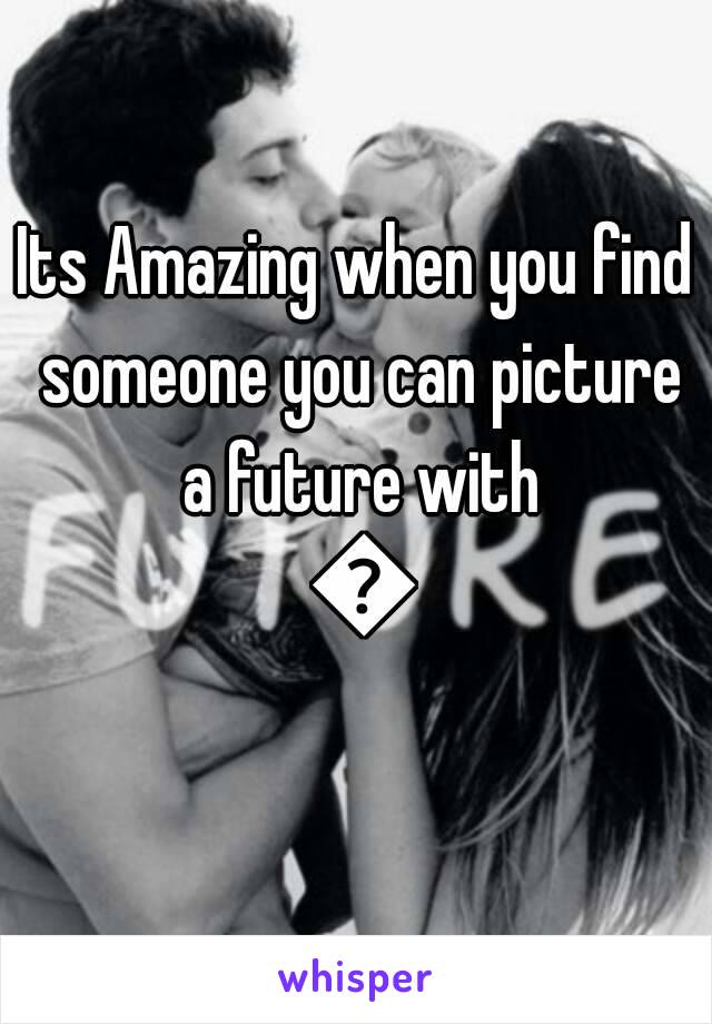 Its Amazing when you find someone you can picture a future with 😊