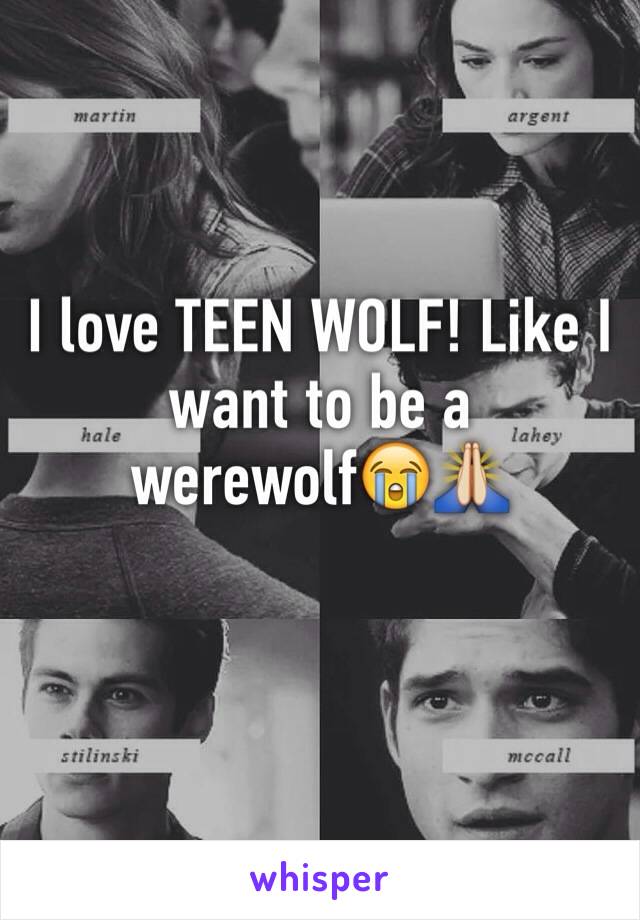 I love TEEN WOLF! Like I want to be a werewolf😭🙏