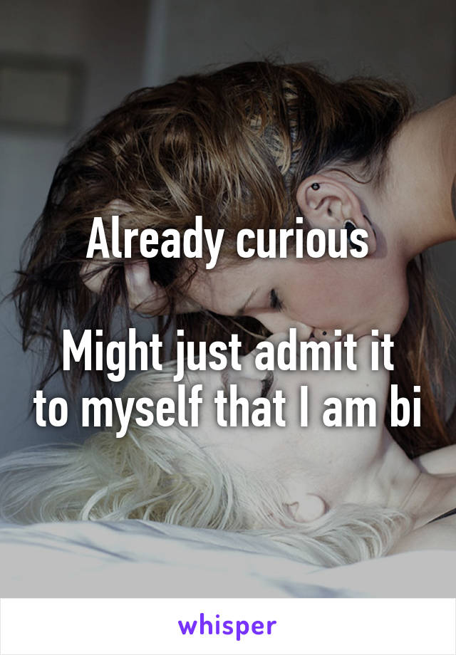 Already curious

Might just admit it to myself that I am bi