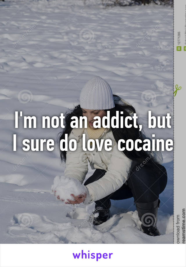 I'm not an addict, but I sure do love cocaine