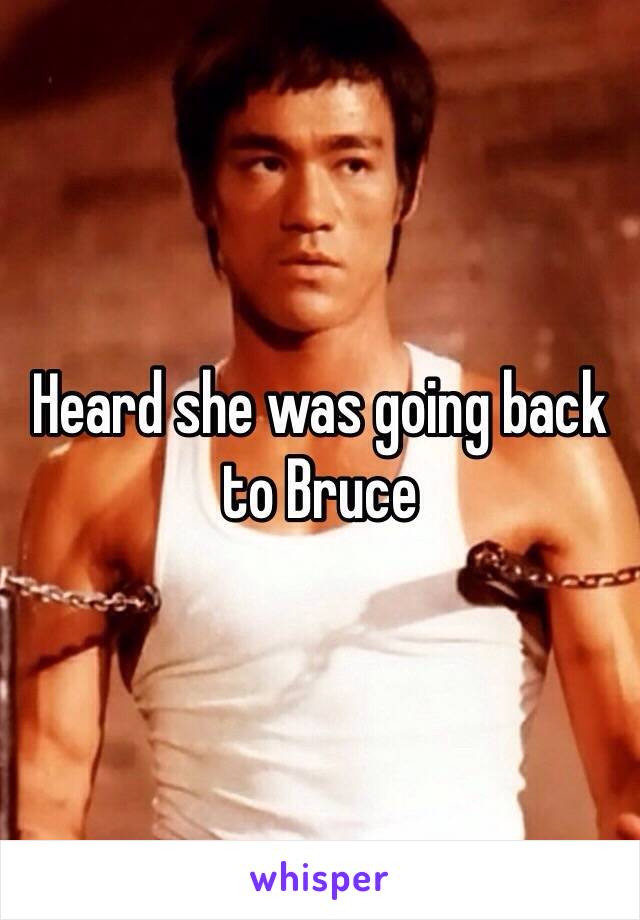 Heard she was going back to Bruce