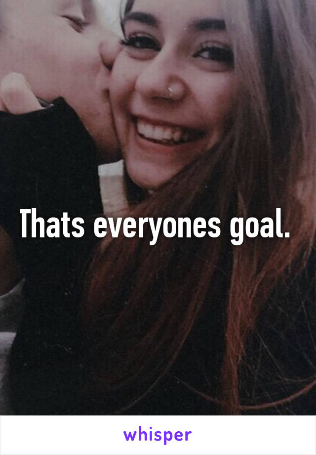 Thats everyones goal. 