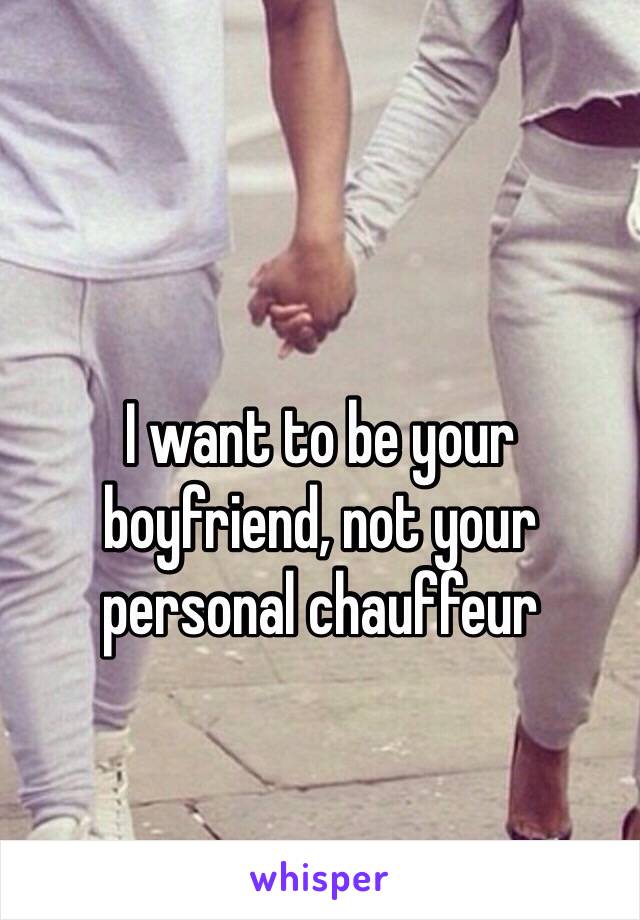 I want to be your boyfriend, not your personal chauffeur 