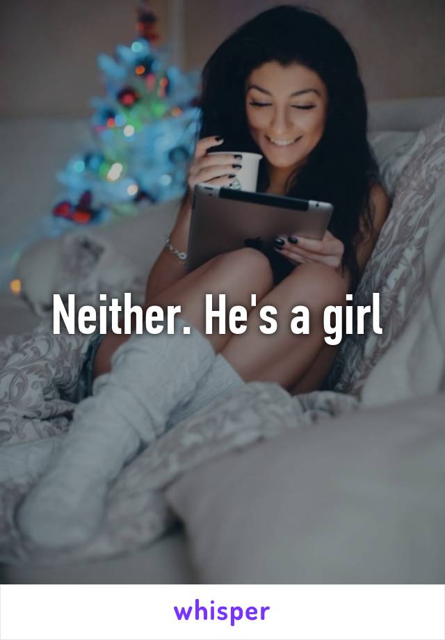 Neither. He's a girl 