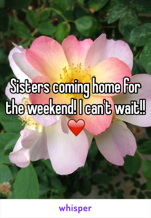 Sisters coming home for the weekend! I can't wait!! ❤️