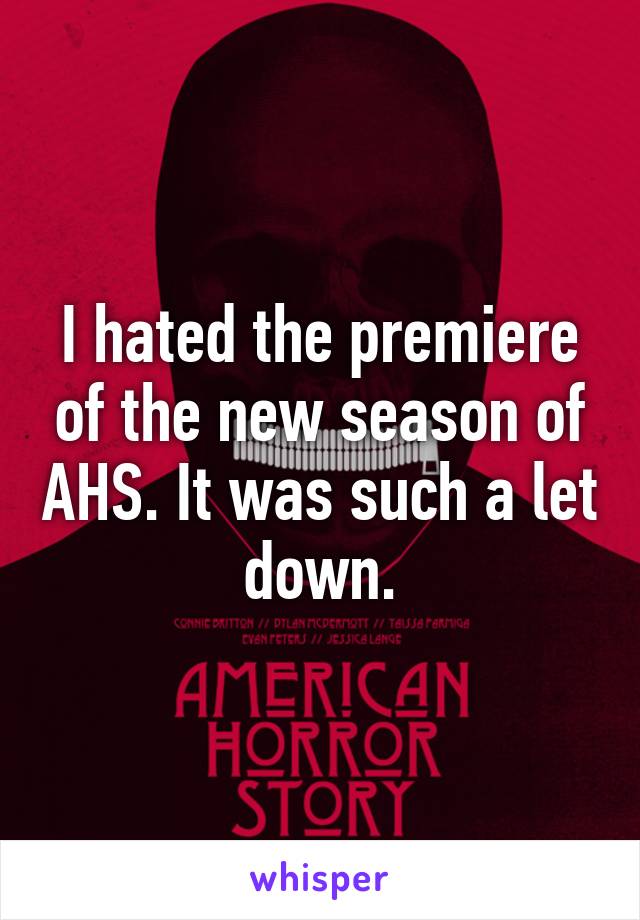 I hated the premiere of the new season of AHS. It was such a let down.