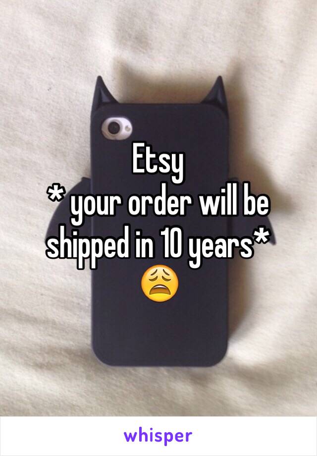 Etsy 
* your order will be shipped in 10 years* 
😩