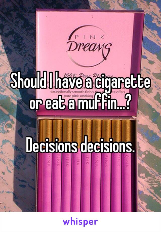 Should I have a cigarette or eat a muffin...?

Decisions decisions.