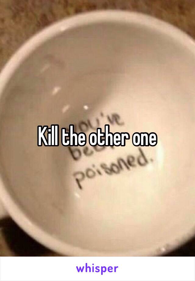 Kill the other one