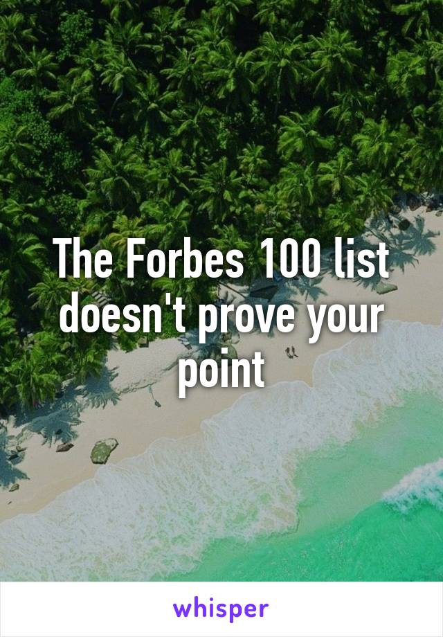 The Forbes 100 list doesn't prove your point