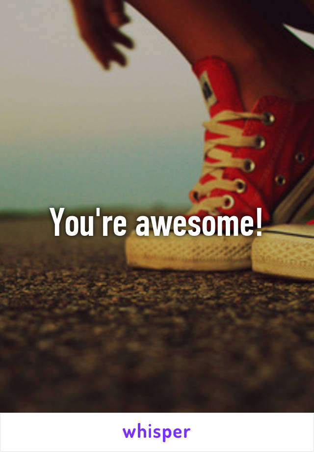 You're awesome!