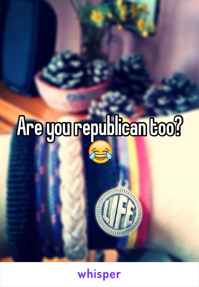 Are you republican too?
😂