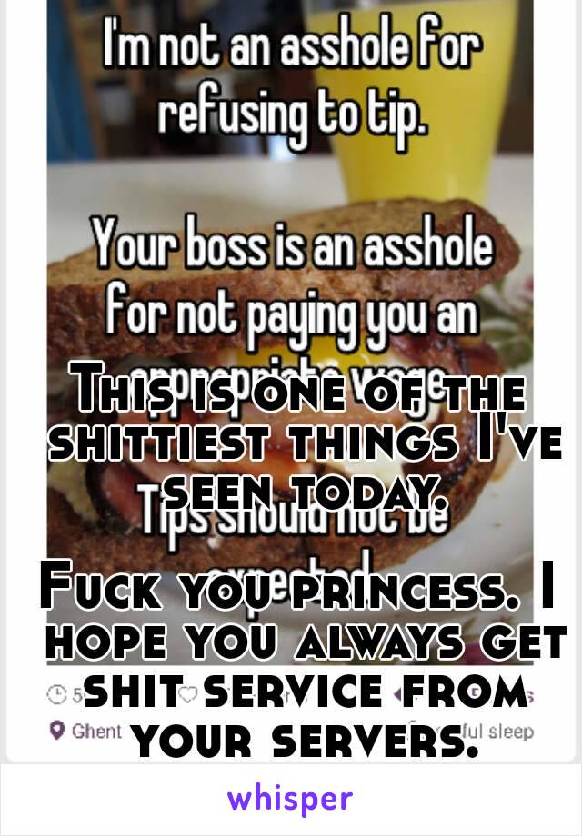 This is one of the shittiest things I've seen today.

Fuck you princess. I hope you always get shit service from your servers.