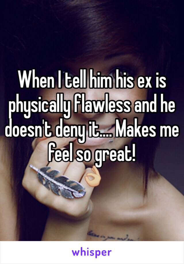 When I tell him his ex is physically flawless and he doesn't deny it.... Makes me feel so great!
👌🏼