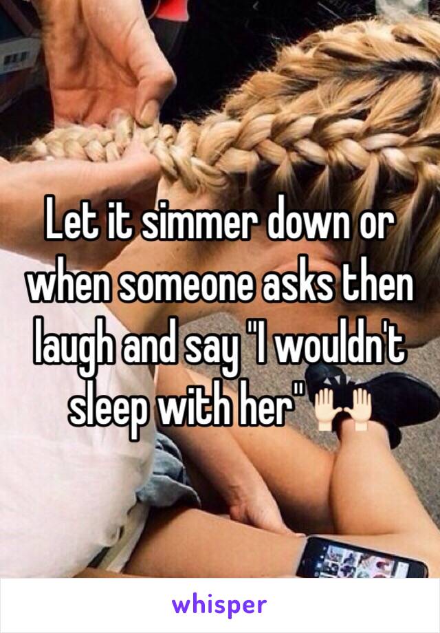 Let it simmer down or when someone asks then laugh and say "I wouldn't sleep with her" 🙌🏻