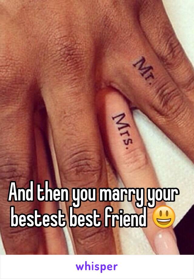 And then you marry your bestest best friend 😃