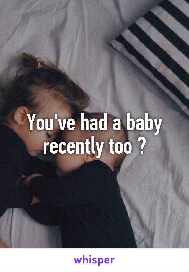 You've had a baby recently too ?