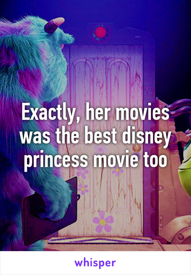 Exactly, her movies was the best disney princess movie too