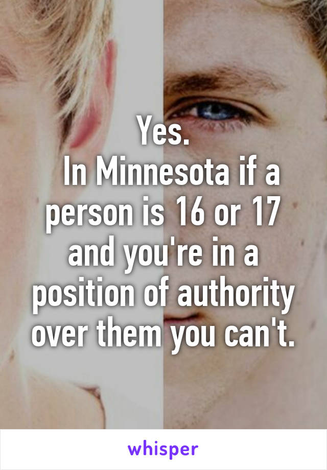 Yes.
  In Minnesota if a person is 16 or 17 and you're in a position of authority over them you can't.