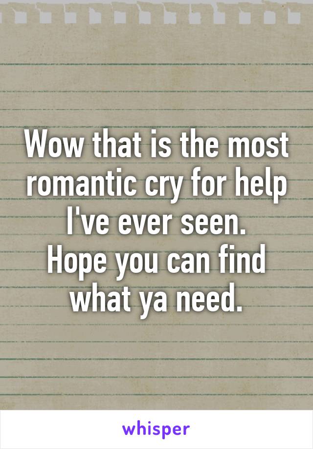 Wow that is the most romantic cry for help I've ever seen.
Hope you can find what ya need.