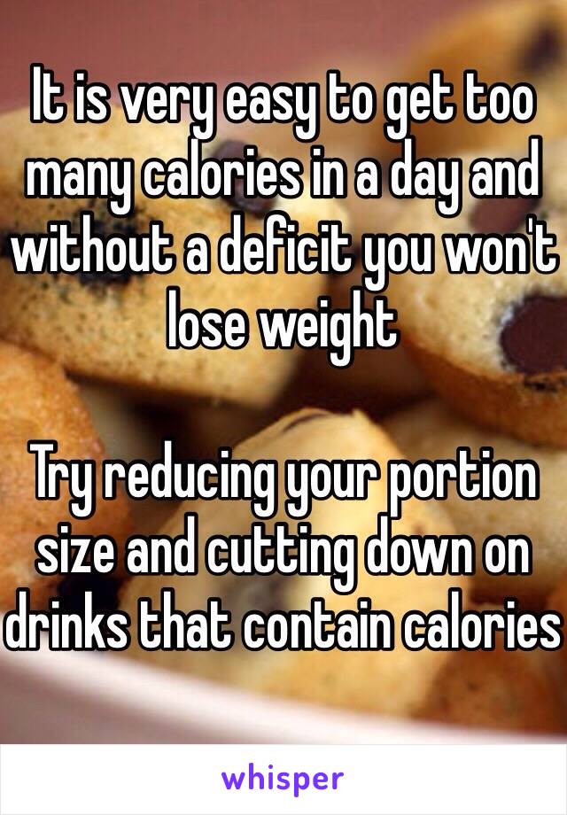 It is very easy to get too many calories in a day and without a deficit you won't lose weight

Try reducing your portion size and cutting down on drinks that contain calories 