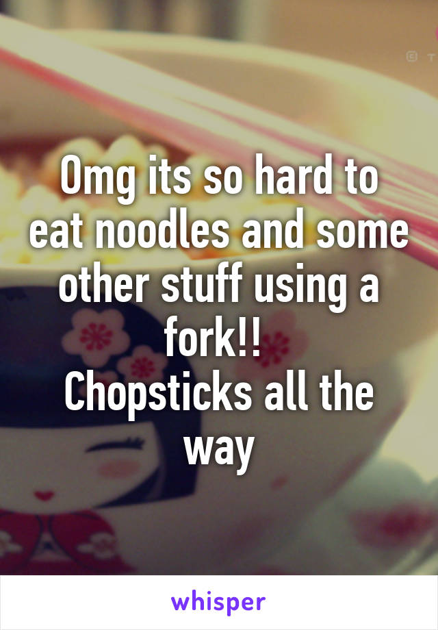 Omg its so hard to eat noodles and some other stuff using a fork!! 
Chopsticks all the way