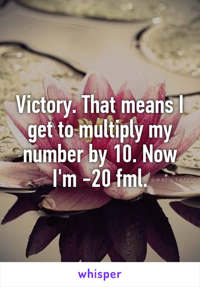 Victory. That means I get to multiply my number by 10. Now I'm -20 fml.