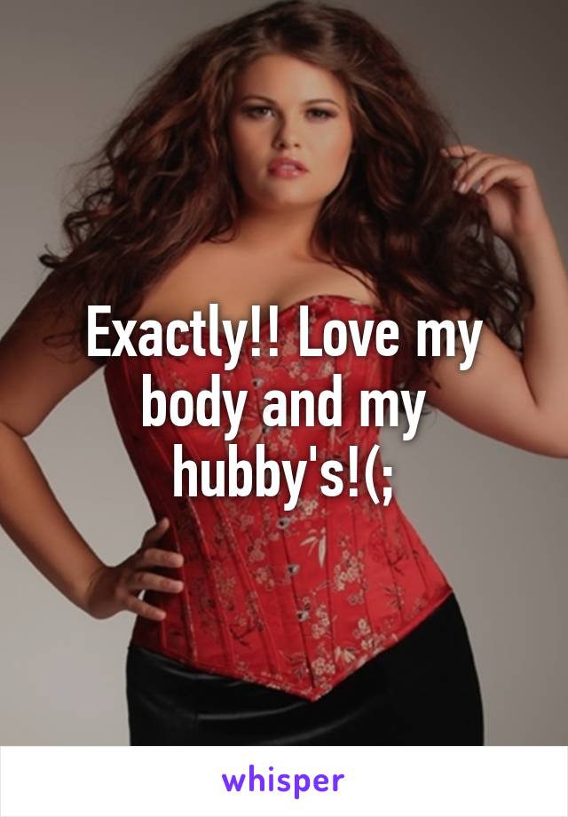 Exactly!! Love my body and my hubby's!(;