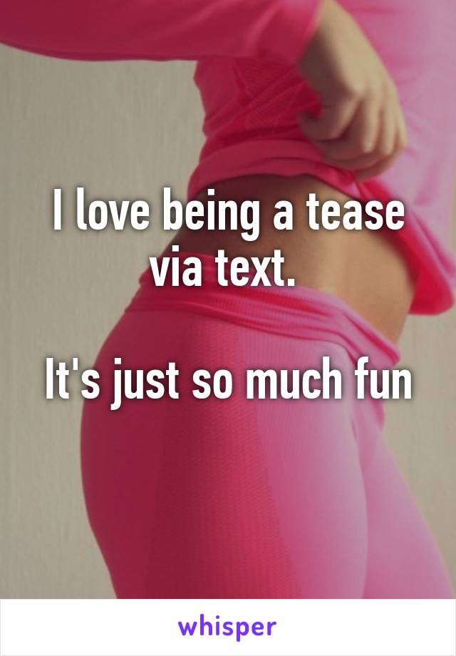 I love being a tease via text. 
 
It's just so much fun 