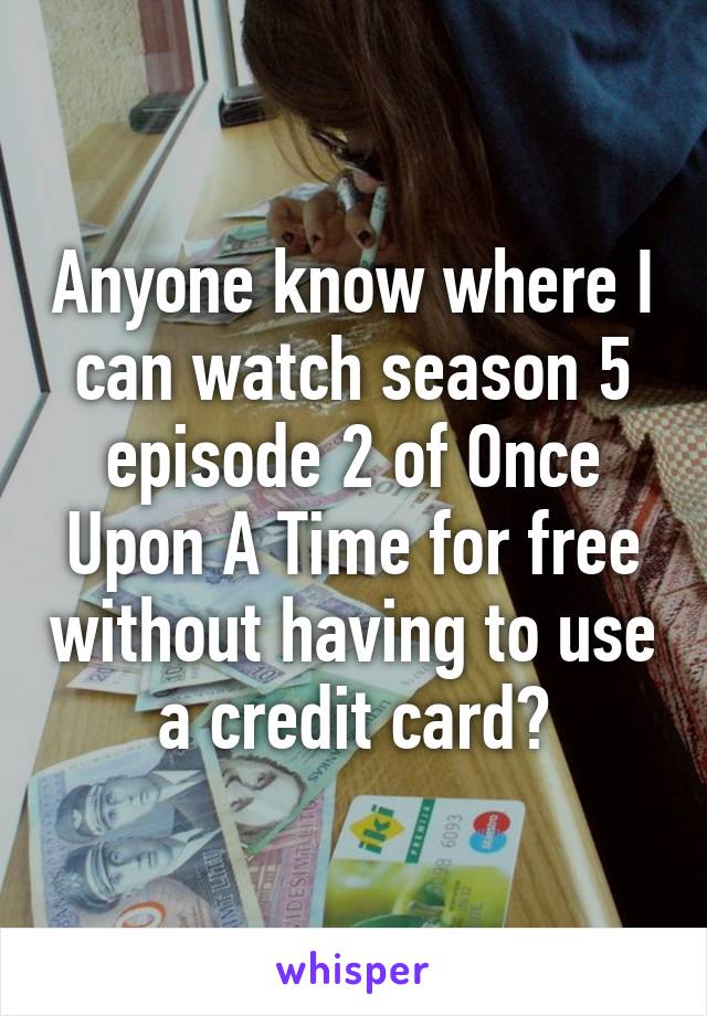 Anyone know where I can watch season 5 episode 2 of Once Upon A Time for free without having to use a credit card?