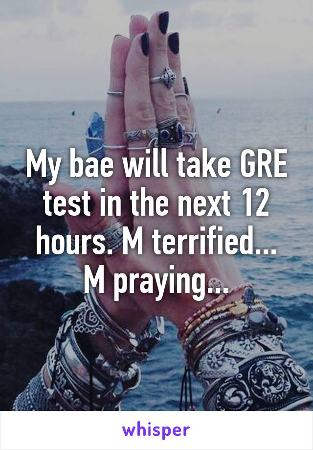 My bae will take GRE test in the next 12 hours. M terrified...
M praying...