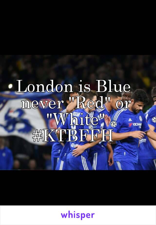 London is Blue never "Red" or "White"
#KTBFFH