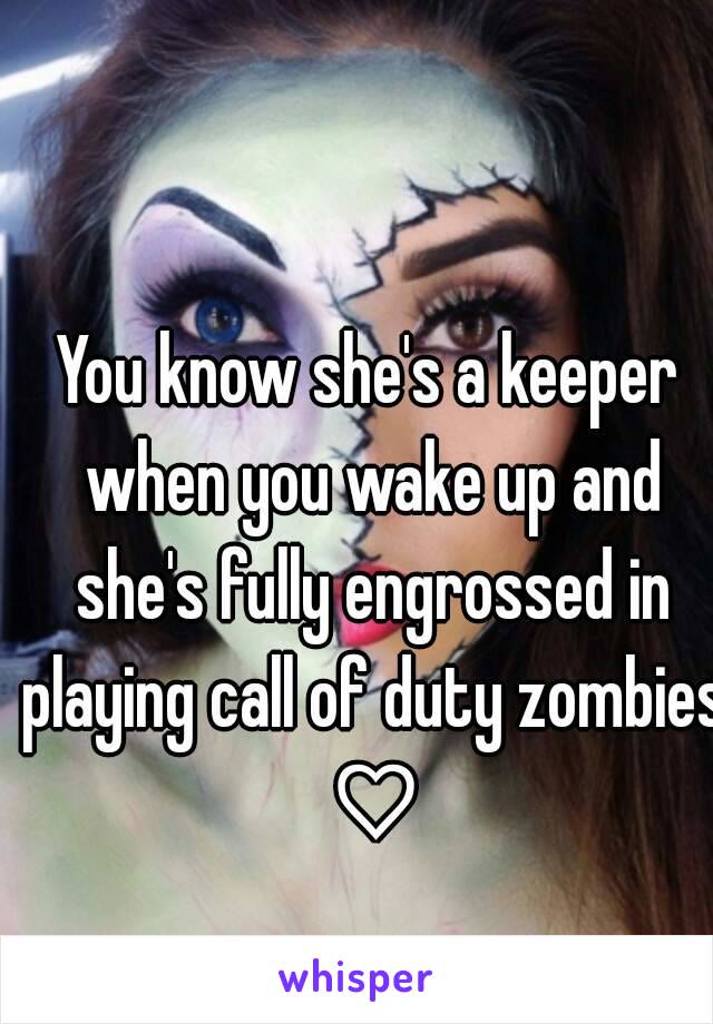 You know she's a keeper when you wake up and she's fully engrossed in playing call of duty zombies ♡