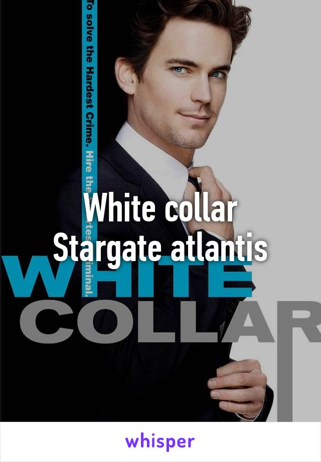 White collar
Stargate atlantis