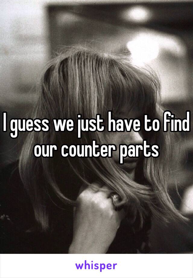 I guess we just have to find our counter parts